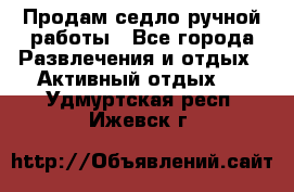 Продам седло ручной работы - Все города Развлечения и отдых » Активный отдых   . Удмуртская респ.,Ижевск г.